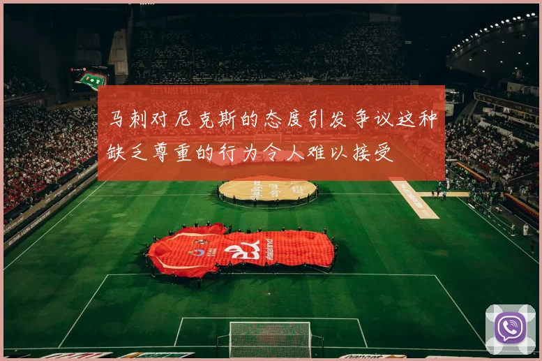 马刺对尼克斯的态度引发争议这种缺乏尊重的行为令人难以接受