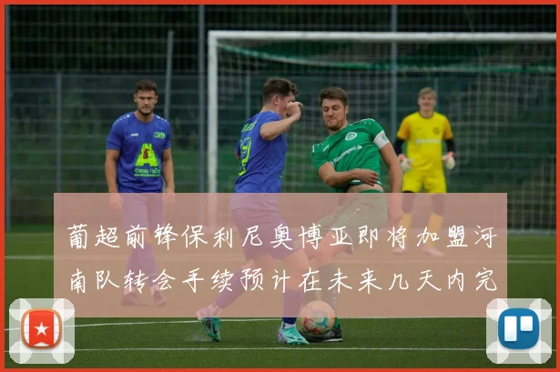 葡超前锋保利尼奥博亚即将加盟河南队转会手续预计在未来几天内完成