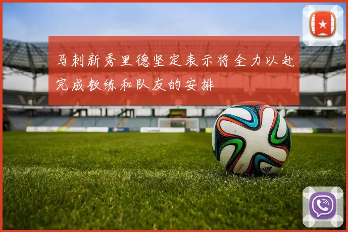 马刺新秀里德坚定表示将全力以赴完成教练和队友的安排