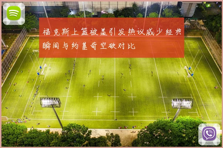 福克斯上篮被盖引发热议威少经典瞬间与约基奇空砍对比