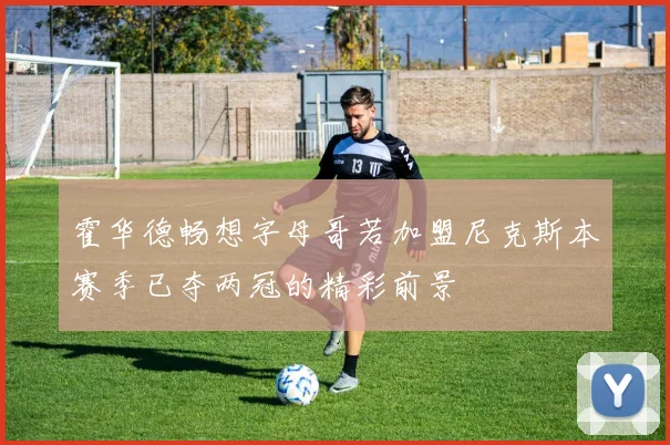 霍华德畅想字母哥若加盟尼克斯本赛季已夺两冠的精彩前景