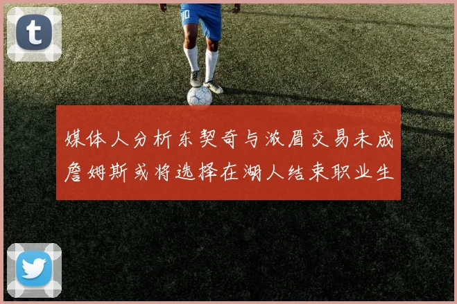 媒体人分析东契奇与浓眉交易未成詹姆斯或将选择在湖人结束职业生涯