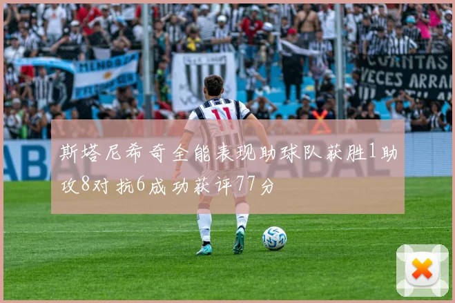 斯塔尼希奇全能表现助球队获胜1助攻8对抗6成功获评77分