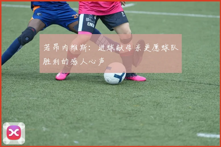 若昂内维斯：进球献母亲更愿球队胜利的感人心声