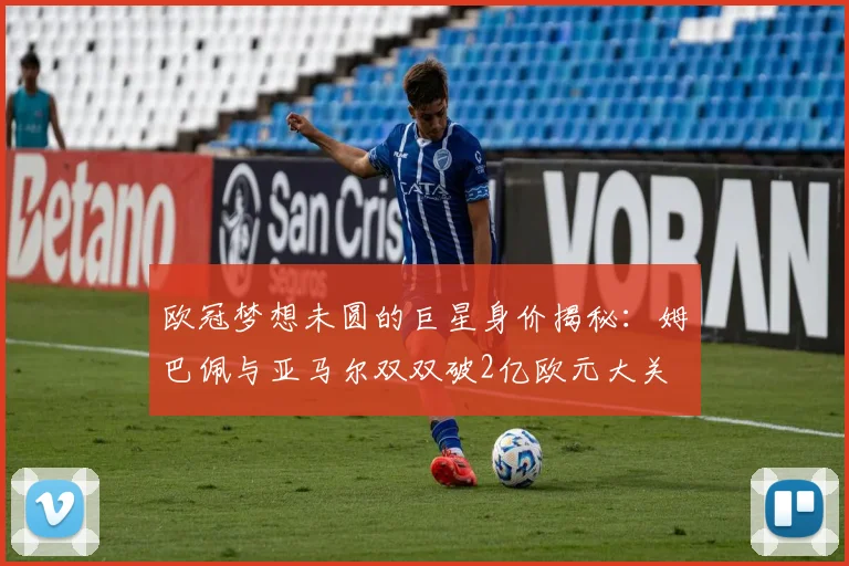 欧冠梦想未圆的巨星身价揭秘：姆巴佩与亚马尔双双破2亿欧元大关