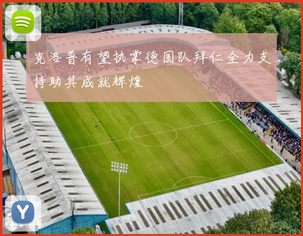 克洛普有望执掌德国队拜仁全力支持助其成就辉煌