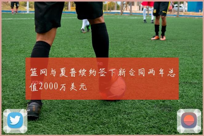 篮网与夏普续约签下新合同两年总值2000万美元