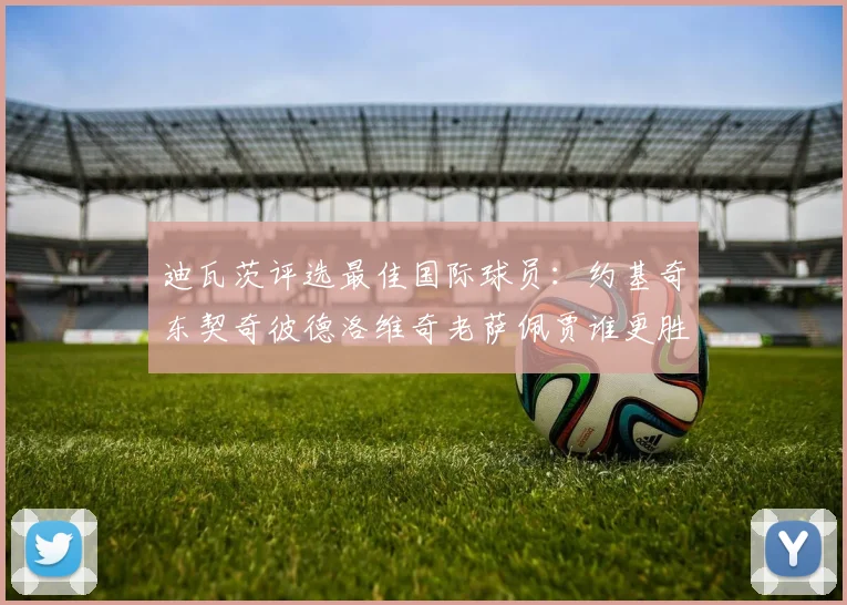 迪瓦茨评选最佳国际球员：约基奇东契奇彼德洛维奇老萨佩贾谁更胜一筹